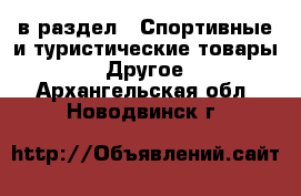  в раздел : Спортивные и туристические товары » Другое . Архангельская обл.,Новодвинск г.